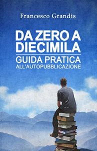 Download Da zero a diecimila: Guida pratica all’autopubblicazione (Italian Edition) pdf, epub, ebook