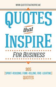 Download Quotes That Inspire For Business: 365 Spirit-Rousing, Funk-Killing, Fire-Lighting Quotes pdf, epub, ebook