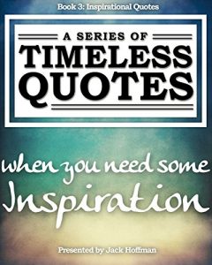 Download Inspirational Quotes: When You Need Some Inspiration (A Series of Timeless Quotes Book 3) pdf, epub, ebook