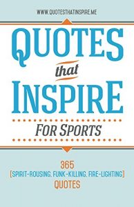 Download Quotes That Inspire For Sports: 365 Spirit-Rousing, Funk-Killing, Fire-Lighting Quotes pdf, epub, ebook