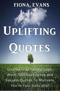 Download Uplifting Quotes: Inspirational Family, Love, Work, Self-Confidence and Success Quotes To Motivate You In Your Daily Life! pdf, epub, ebook
