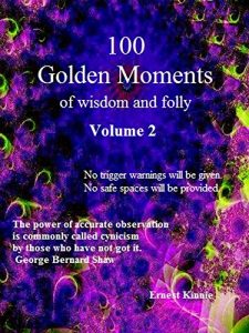 Download 100 Golden Moments of wisdom and folly: Volume 2.  No trigger warnings given nor safe spaces provided: the power of accurate observation is commonly called cynicism by those who have not got it. GBS pdf, epub, ebook