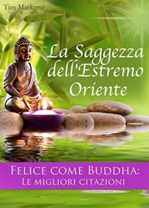 Download La Saggezza dell’Estremo Oriente. Felice come Buddha: Le migliori citazioni. Consigli per vivere felici: (Edizione illustrata) (Italian Edition) pdf, epub, ebook