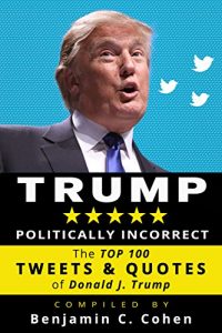 Download TRUMP Politically Incorrect: The Top 100 Tweets & Quotes of Donald J. Trump pdf, epub, ebook