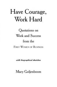 Download Have Courage, Work Hard: Quotations on Work and Success from the First Women of Business pdf, epub, ebook