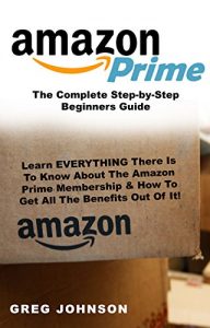 Download Amazon Prime: The Complete Step-by-Step Beginners Guide: Learn EVERYTHING There Is To Know About The Amazon Prime Membership & How To Get All The Benefits Out Of It! pdf, epub, ebook