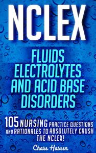 Download NCLEX: Fluids, Electrolytes & Acid Base Disorders: 105 Nursing Practice Questions & Rationales to Absolutely Crush the NCLEX! (Nursing Review Questions … NCLEX-RN Trainer, Test Success Book 20) pdf, epub, ebook