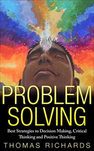 Download Problem Solving: Best Strategies to Decision Making, Critical Thinking and Positive Thinking (problem solving, critical thinking, problem solving, decision … comprehension, speed reading Book 1) pdf, epub, ebook