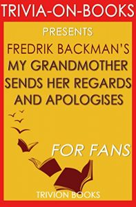 Download My Grandmother Sends Her Regards and Apologises: A Novel By Fredrik Backman (Trivia-On-Books) pdf, epub, ebook