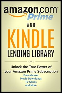 Download Amazon Prime and Kindle Lending Library: Unlock the True Power of your Amazon Prime Subscription: The Ultimate Guide to Free ebooks, Movie Downloads, TV Series and MORE!! pdf, epub, ebook