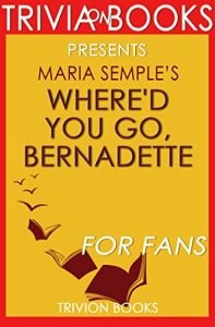 Download Trivia: Where’d You Go, Bernadette: A Novel By Maria Semple (Trivia-On-Books) pdf, epub, ebook