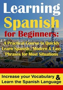 Download Spanish: Learning Spanish for Beginners A Practical Course to Quickly Learn Spanish – Modern & Easy Phrases for Most Situations: Increase Your Vocabulary & Learn the Spanish Language pdf, epub, ebook