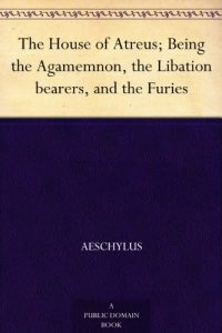 Download The House of Atreus; Being the Agamemnon, the Libation bearers, and the Furies pdf, epub, ebook