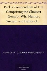 Download Peck’s Compendium of Fun Comprising the Choicest Gems of Wit, Humor, Sarcasm and Pathos of America’s Favorite Humorist pdf, epub, ebook