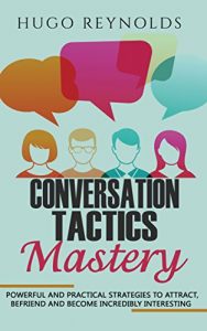 Download Conversation Tactics Mastery: Powerful and Practical Strategies to Attract, Befriend and Become Incredibly Interesting (conversational tips, conversational techniques) pdf, epub, ebook