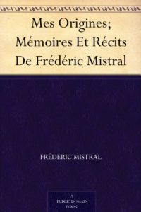 Download Mes Origines; Mémoires Et Récits De Frédéric Mistral (French Edition) pdf, epub, ebook