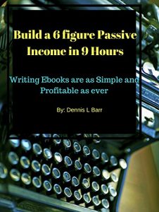 Download Writing Ebooks: Build a 6 Figure Passive Income in 9 Hours: Building Ebooks are as Simple and Profitable as ever even for the non writer pdf, epub, ebook