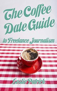 Download The Coffee Date Guide to Freelance Journalism: A Step by Step Guide to Becoming a Freelance Writer (The Coffee Date Guides Book 1) pdf, epub, ebook