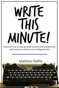 Download Write This Minute!: Scenes for you to steal, prompts to boost your productivity, and exercises to enliven your writing practice pdf, epub, ebook