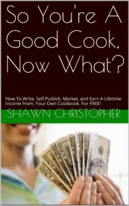 Download So You’re A Good Cook, Now What?: How To Write, Self Publish, Market, and Earn A Lifetime Income From, Your Own Cookbook. pdf, epub, ebook