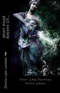 Download What Would Happen If…: Over 230 Fantasy Story Ideas (Fantasy Prompts Book 1) pdf, epub, ebook