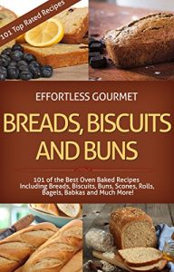 Download Effortless Gourmet Breads, Biscuits and Buns Recipes – Rolls, Babkas, Scones Bagels and More Baking Recipes: 101 Bread and Other Baked Goods Recipes – … Gourmet Cookbooks – Breads and Baking) pdf, epub, ebook