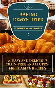 Download Baking: BAKING DEMYSTIFIED: 50 Easy And Delicious Grain-Free, Gluten-Free, Low Fat, Low Cholesterol Baking Recipes For Healthy Eating pdf, epub, ebook