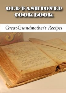Download Old-Fashioned Cookbook – Great Grandmother’s Recipes pdf, epub, ebook