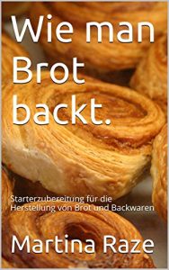 Download Wie man Brot backt.: Starterzubereitung für die Herstellung von Brot und Backwaren (German Edition) pdf, epub, ebook