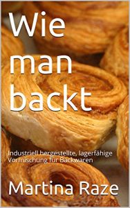 Download Wie man backt: Industriell hergestellte, lagerfähige Vormischung für Backwaren (German Edition) pdf, epub, ebook