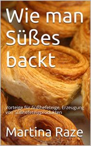 Download Wie man Süßes backt: Vorteige für Süßhefeteige, Erzeugung von Süßhefeteigprodukten (German Edition) pdf, epub, ebook