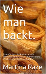 Download Wie man backt.: Pumpfähiger Backzusatz macht bestimmte Backwaren über mehrere Wochen ohne Kühlung haltbar (German Edition) pdf, epub, ebook