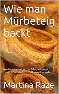 Download Wie man Mürbeteig backt: Verbesserung eines Mürbeteiges durch Zugabe von Semmelbröseln (German Edition) pdf, epub, ebook
