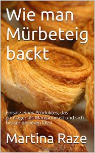 Download Wie man Mürbeteig backt: Einsatz eines Produktes, das günstiger als Margarine ist und sich besser dosieren lässt (German Edition) pdf, epub, ebook