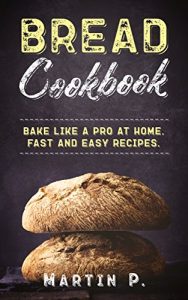 Download Bread Cookbook: Bake Like A Pro At Home. Fast And Easy Recipes. (Homemade Bread Book 1) pdf, epub, ebook