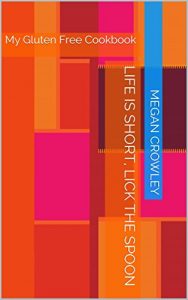 Download Life is Short, Lick the Spoon: My Gluten Free Cookbook pdf, epub, ebook