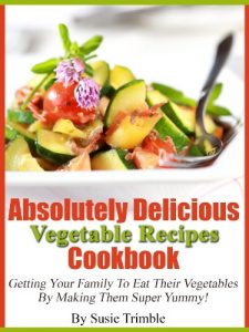Download Absolutely Delicious Vegetable Recipes Cookbook Getting Your Family To Eat Their Vegetables By Making Them Super Yummy! pdf, epub, ebook
