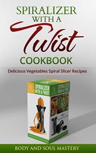 Download Spiralizer with a Twist Cookbook: Delicious Vegetable Spiral Slicer Recipes (Spiralizer, Spiralizer with a Twist, Body and Soul Mastery, Spiral Slicer, … Spiral Cutter, Vegetable Spiral Sli) pdf, epub, ebook