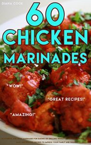Download 60 Chicken Marinades: Flavorful and Spicy Marinades for Baking or Grilling Whole Chicken and Chicken Pieces, Easy and Healthy Recipes to Impress Your Family and Friends pdf, epub, ebook