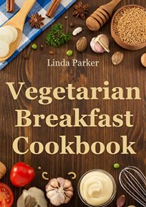 Download Vegetarian Breakfast Cookbook: Simple, Delicious and Healthy Vegetarian Breakfast Recipes pdf, epub, ebook