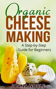 Download Organic Cheese Making: A Step-by-Step Guide for Beginners pdf, epub, ebook