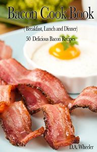 Download BACON COOKBOOK (BREAKFAST, LUNCH AND DINNER): 50 DELICIOUS BACON RECIPES (bacon cookbook, bacon recipes, wrapped,  meat, breakfast, breakfast recipes, … breakfast cookbook   lunch, dinner) pdf, epub, ebook
