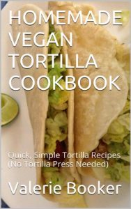 Download HOMEMADE VEGAN TORTILLA COOKBOOK: Quick, Simple Tortilla Recipes (No Tortilla Press Needed) pdf, epub, ebook