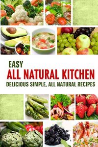 Download Easy All Natural Kitchen: Delicious Simple, All Natural Recipes with Non-Processed Ingredients for Detox and Anti-Aging pdf, epub, ebook