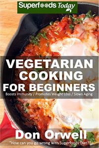 Download Vegetarian Cooking For Beginners: Over 130+ Vegetarian Quick & Easy Gluten Free Low Cholesterol Whole Foods Recipes full of Antioxidants & Phytochemicals … loss meal plans-weight loss eating Book 37) pdf, epub, ebook