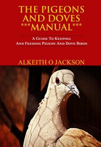 Download The Pigeons And Doves Manual: A Guide To Keeping And Feeding Pigeon And Dove Birds (Pet Birds Book 6) pdf, epub, ebook