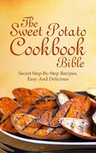 Download Sweet Potato Cookbook bible:  The Secret Step-By-Step Recipes, Easy And Delicious pdf, epub, ebook