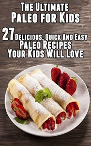 Download The Ultimate Paleo for Kids:  27 Delicious, Quick And Easy  Paleo Recipes Your Kids Will Love pdf, epub, ebook