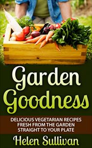 Download Garden Goodness: Delicious Vegetarian Recipes Fresh from the Garden Straight to Your Plate pdf, epub, ebook