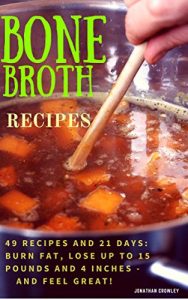 Download Bone Broth Recipes: Bone Broth Recipes to Live Longer, Lose Weight, Strengthen Your Immune System  and Increase Energy (Jonathan Crowley’s Natural Health, Fitness and Weight Loss Book 2) pdf, epub, ebook